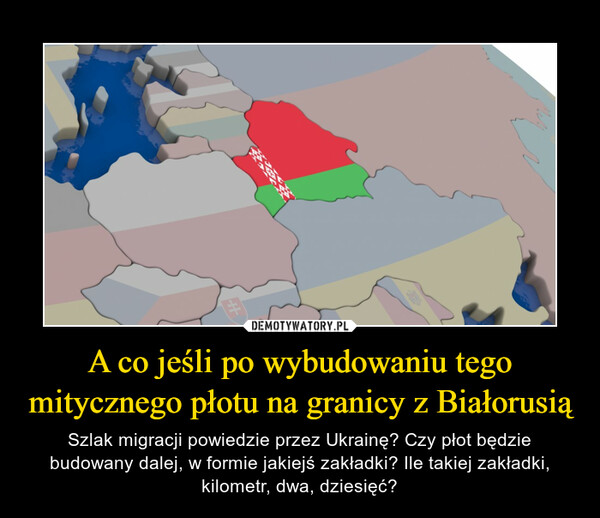A co jeśli po wybudowaniu tego mitycznego płotu na granicy z Białorusią – Szlak migracji powiedzie przez Ukrainę? Czy płot będzie budowany dalej, w formie jakiejś zakładki? Ile takiej zakładki, kilometr, dwa, dziesięć? 