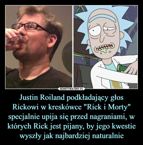 Justin Roiland podkładający głos
Rickowi w kreskówce "Rick i Morty" specjalnie upija się przed nagraniami, w których Rick jest pijany, by jego kwestie wyszły jak najbardziej naturalnie