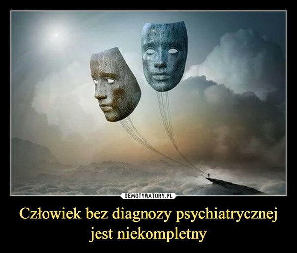 Człowiek bez diagnozy psychiatrycznej jest niekompletny –  