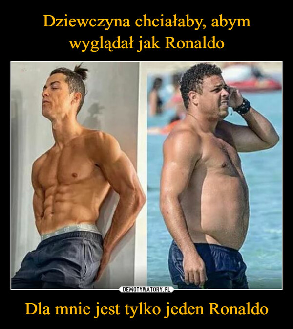 Dziewczyna chciałaby, abym wyglądał jak Ronaldo Dla mnie jest tylko jeden Ronaldo