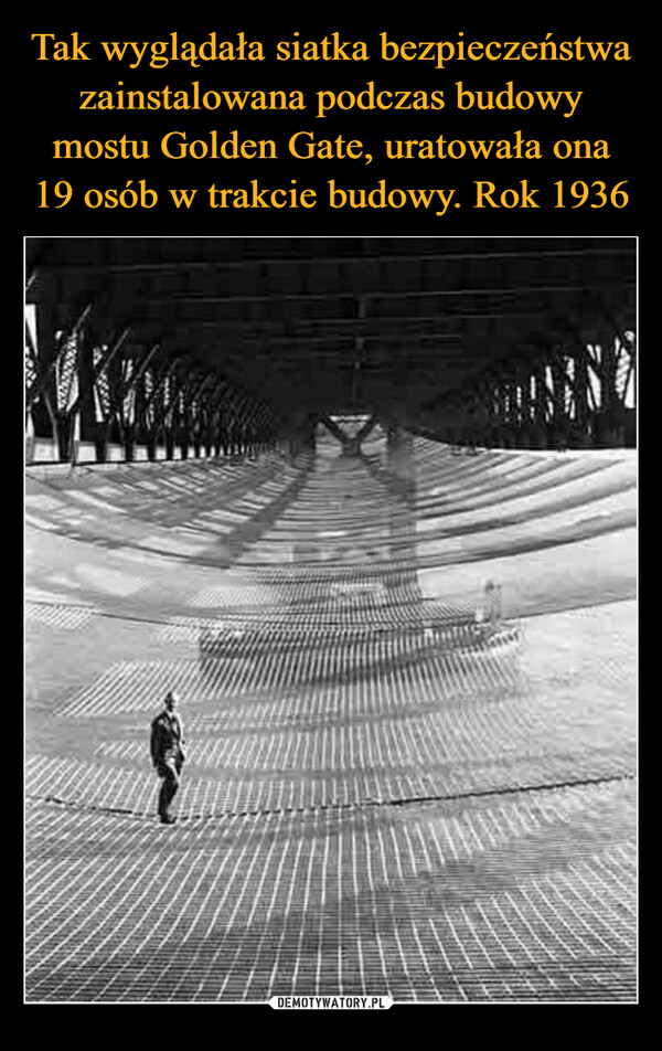 Tak wyglądała siatka bezpieczeństwa zainstalowana podczas budowy mostu Golden Gate, uratowała ona 19 osób w trakcie budowy. Rok 1936