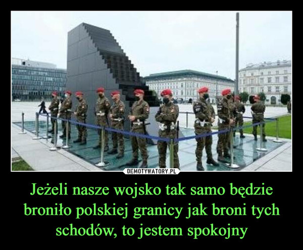 Jeżeli nasze wojsko tak samo będzie broniło polskiej granicy jak broni tychschodów, to jestem spokojny –  