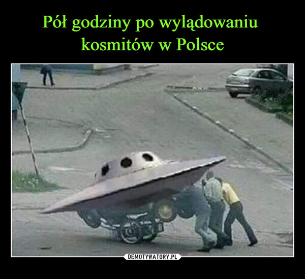 Pół godziny po wylądowaniu 
kosmitów w Polsce