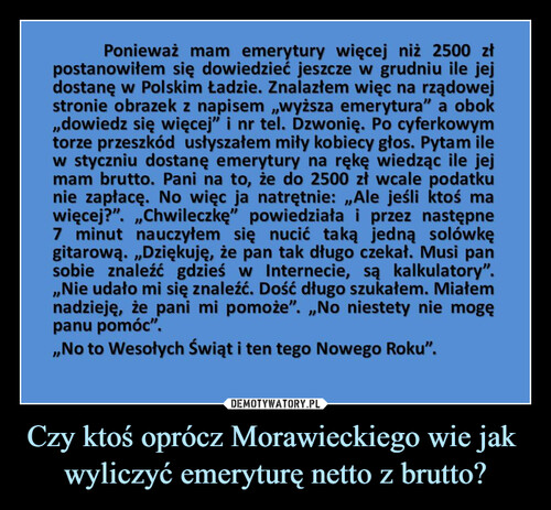 Czy ktoś oprócz Morawieckiego wie jak 
wyliczyć emeryturę netto z brutto?