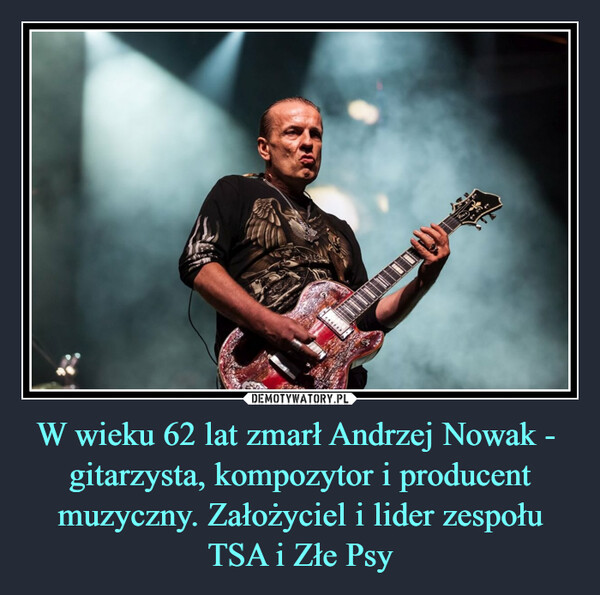 W wieku 62 lat zmarł Andrzej Nowak -  gitarzysta, kompozytor i producent muzyczny. Założyciel i lider zespołu TSA i Złe Psy –  