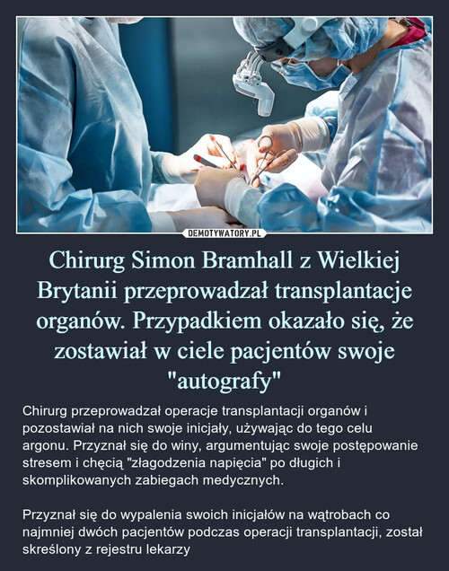 Chirurg Simon Bramhall z Wielkiej Brytanii przeprowadzał transplantacje organów. Przypadkiem okazało się, że zostawiał w ciele pacjentów swoje "autografy"