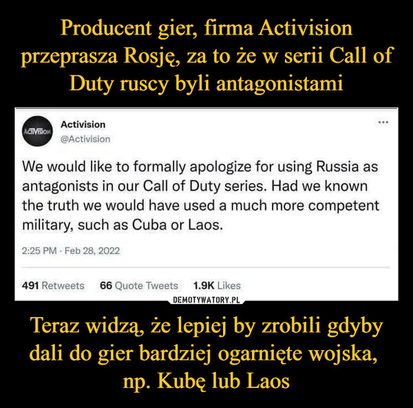Teraz widzą, że lepiej by zrobili gdyby dali do gier bardziej ogarnięte wojska, np. Kubę lub Laos –  We would like to formally apologize for using Russia asantagonists in our Call of Duty series. Had we knownthe truth we would have used a much more competentmilitary, such as Cuba or Laos.