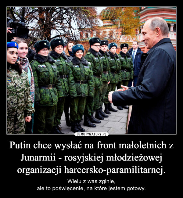Putin chce wysłać na front małoletnich z Junarmii - rosyjskiej młodzieżowej organizacji harcersko-paramilitarnej. – Wielu z was zginie,ale to poświęcenie, na które jestem gotowy. 