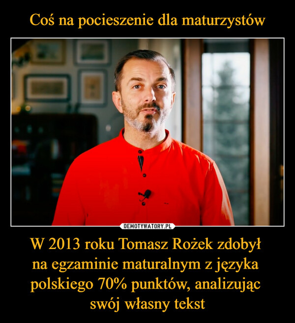 W 2013 roku Tomasz Rożek zdobył na egzaminie maturalnym z języka polskiego 70% punktów, analizując swój własny tekst –  