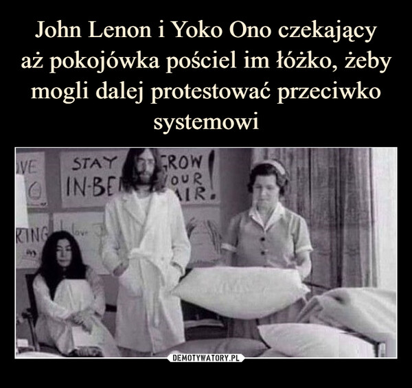 John Lenon i Yoko Ono czekający
aż pokojówka pościel im łóżko, żeby mogli dalej protestować przeciwko systemowi