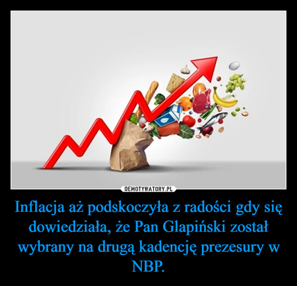 Inflacja aż podskoczyła z radości gdy się dowiedziała, że Pan Glapiński został wybrany na drugą kadencję prezesury w NBP.