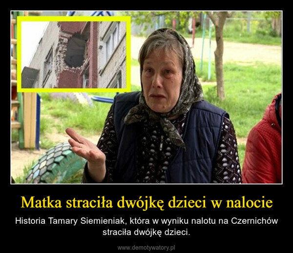 Matka straciła dwójkę dzieci w nalocie – Historia Tamary Siemieniak, która w wyniku nalotu na Czernichów straciła dwójkę dzieci. 