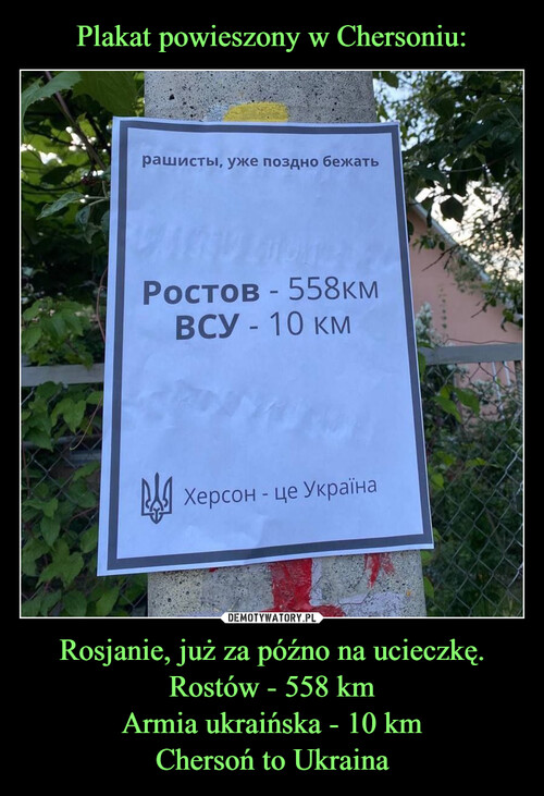 Plakat powieszony w Chersoniu: Rosjanie, już za późno na ucieczkę.
Rostów - 558 km
Armia ukraińska - 10 km
Chersoń to Ukraina