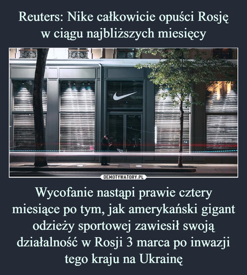 Reuters: Nike całkowicie opuści Rosję
w ciągu najbliższych miesięcy Wycofanie nastąpi prawie cztery miesiące po tym, jak amerykański gigant odzieży sportowej zawiesił swoją działalność w Rosji 3 marca po inwazji tego kraju na Ukrainę