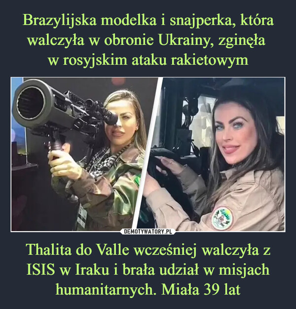 Brazylijska modelka i snajperka, która walczyła w obronie Ukrainy, zginęła 
w rosyjskim ataku rakietowym Thalita do Valle wcześniej walczyła z ISIS w Iraku i brała udział w misjach humanitarnych. Miała 39 lat