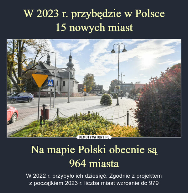 Na mapie Polski obecnie są964 miasta – W 2022 r. przybyło ich dziesięć. Zgodnie z projektemz początkiem 2023 r. liczba miast wzrośnie do 979 