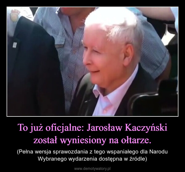 To już oficjalne: Jarosław Kaczyński został wyniesiony na ołtarze. – (Pełna wersja sprawozdania z tego wspaniałego dla Narodu Wybranego wydarzenia dostępna w źródle) 