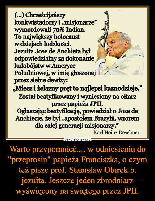 Warto przypomnieć.... w odniesieniu do "przeprosin" papieża Franciszka, o czym też pisze prof. Stanisław Obirek b. jezuita. Jeszcze jeden zbrodniarz wyświęcony na świętego przez JPII.