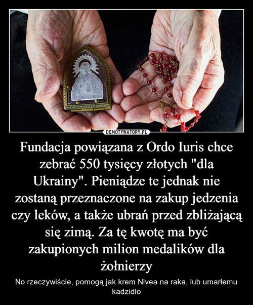 Fundacja powiązana z Ordo Iuris chce zebrać 550 tysięcy złotych "dla Ukrainy". Pieniądze te jednak nie zostaną przeznaczone na zakup jedzenia czy leków, a także ubrań przed zbliżającą się zimą. Za tę kwotę ma być zakupionych milion medalików dla żołnierzy