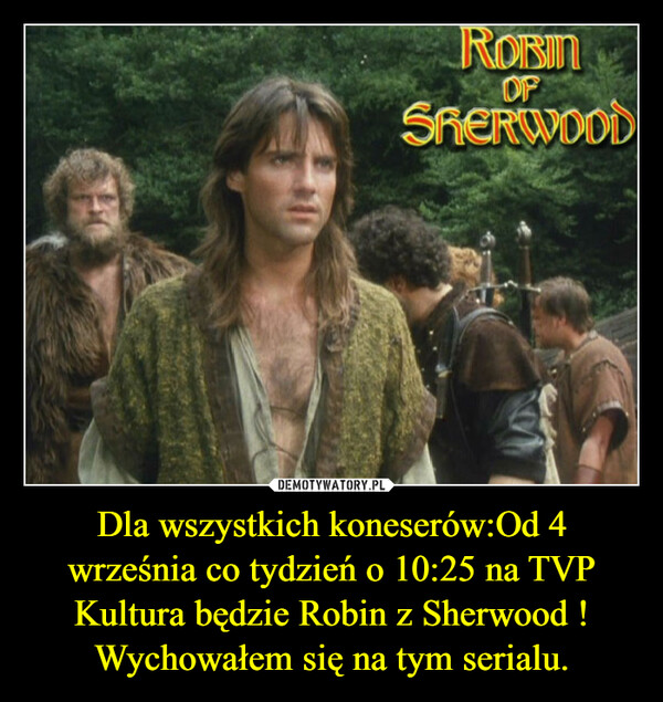 Dla wszystkich koneserów:Od 4 września co tydzień o 10:25 na TVP Kultura będzie Robin z Sherwood !Wychowałem się na tym serialu. –  