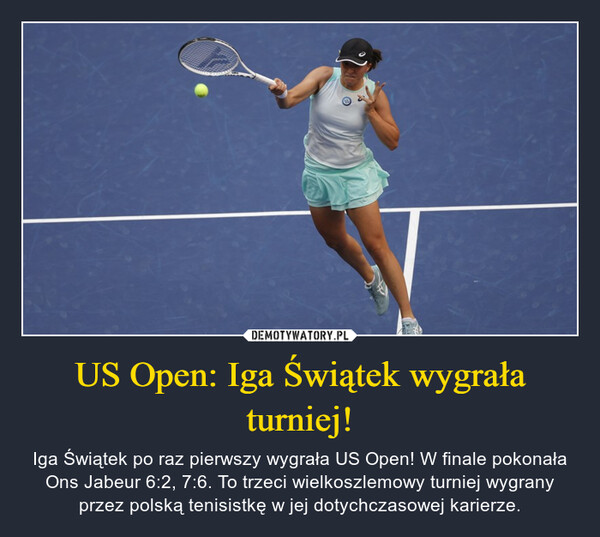 US Open: Iga Świątek wygrała turniej! – Iga Świątek po raz pierwszy wygrała US Open! W finale pokonała Ons Jabeur 6:2, 7:6. To trzeci wielkoszlemowy turniej wygrany przez polską tenisistkę w jej dotychczasowej karierze. 