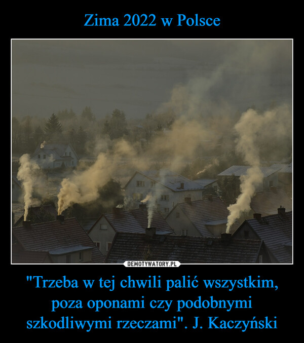 "Trzeba w tej chwili palić wszystkim, poza oponami czy podobnymi szkodliwymi rzeczami". J. Kaczyński –  