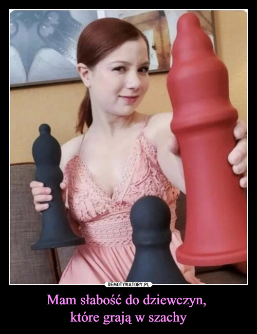 Mam słabość do dziewczyn, 
które grają w szachy