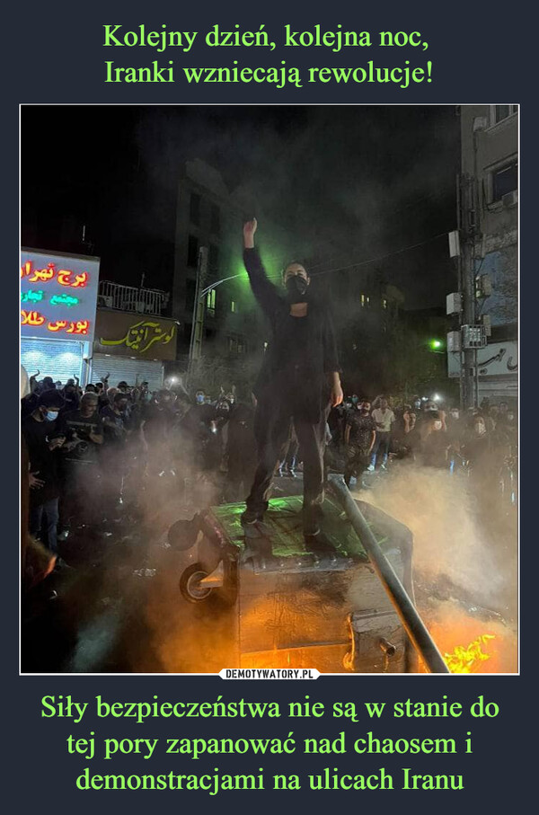 Kolejny dzień, kolejna noc, 
Iranki wzniecają rewolucje! Siły bezpieczeństwa nie są w stanie do tej pory zapanować nad chaosem i demonstracjami na ulicach Iranu
