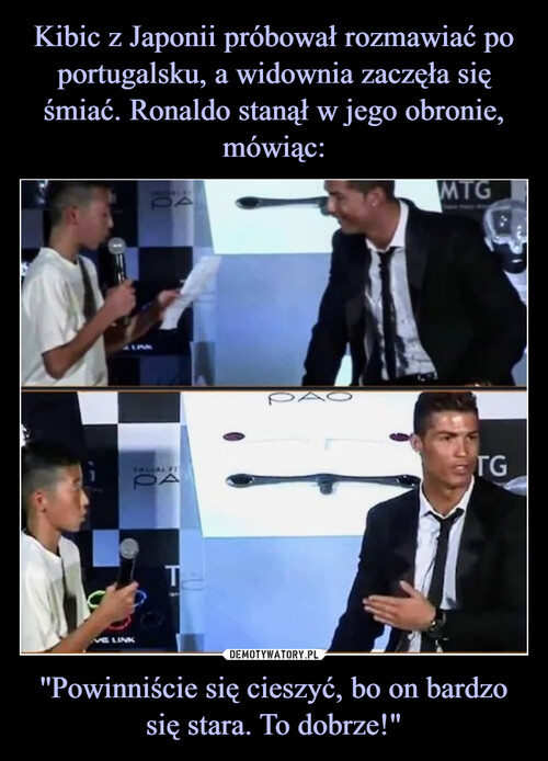 Kibic z Japonii próbował rozmawiać po portugalsku, a widownia zaczęła się śmiać. Ronaldo stanął w jego obronie, mówiąc: ''Powinniście się cieszyć, bo on bardzo się stara. To dobrze!"