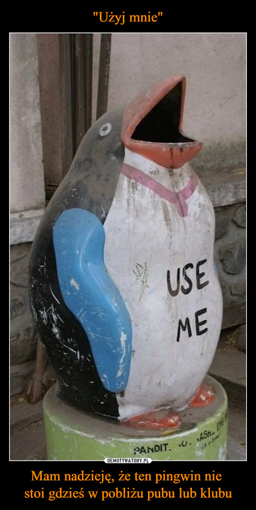 "Użyj mnie" Mam nadzieję, że ten pingwin nie 
stoi gdzieś w pobliżu pubu lub klubu