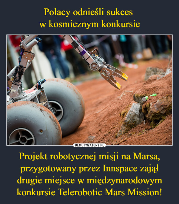 Polacy odnieśli sukces 
w kosmicznym konkursie Projekt robotycznej misji na Marsa, przygotowany przez Innspace zajął drugie miejsce w międzynarodowym konkursie Telerobotic Mars Mission!