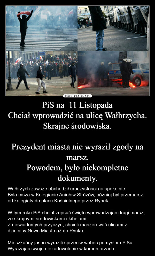 PiS na  11 Listopada
Chciał wprowadzić na ulicę Wałbrzycha.
Skrajne środowiska.

Prezydent miasta nie wyraził zgody na marsz.
Powodem, było niekompletne dokumenty.