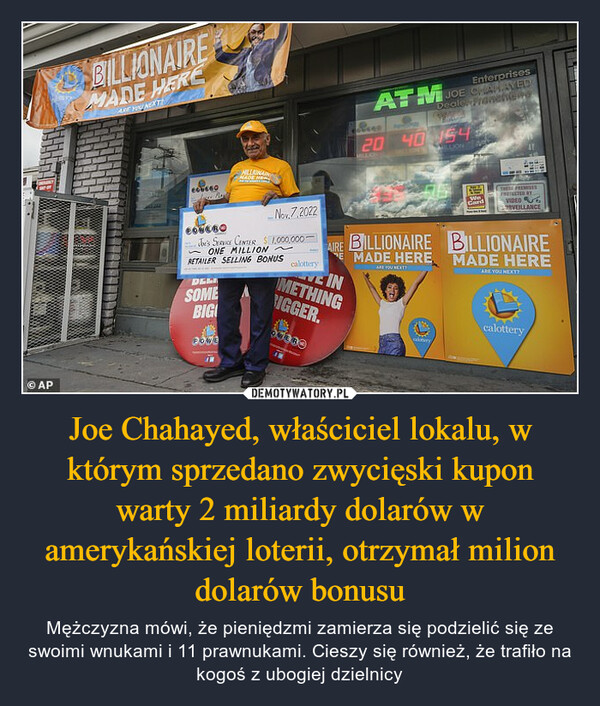 Joe Chahayed, właściciel lokalu, w którym sprzedano zwycięski kupon warty 2 miliardy dolarów w amerykańskiej loterii, otrzymał milion dolarów bonusu – Mężczyzna mówi, że pieniędzmi zamierza się podzielić się ze swoimi wnukami i 11 prawnukami. Cieszy się również, że trafiło na kogoś z ubogiej dzielnicy 