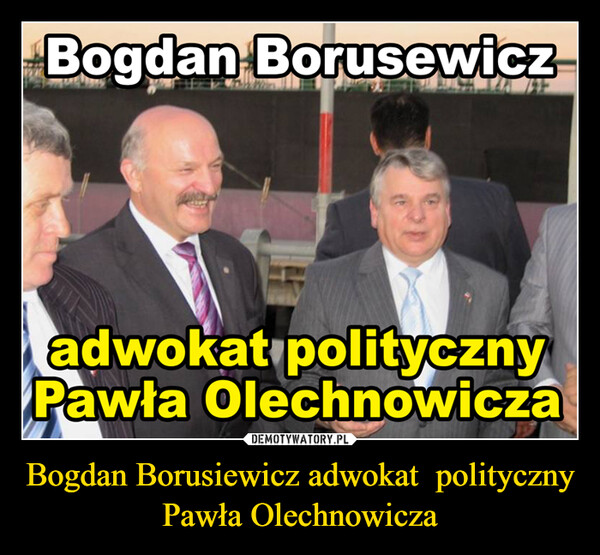 Bogdan Borusiewicz adwokat  polityczny Pawła Olechnowicza –  