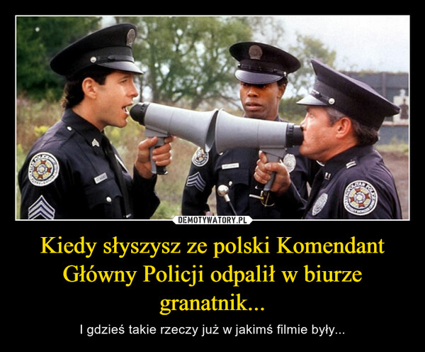 Kiedy słyszysz ze polski Komendant Główny Policji odpalił w biurze granatnik... – I gdzieś takie rzeczy już w jakimś filmie były... 