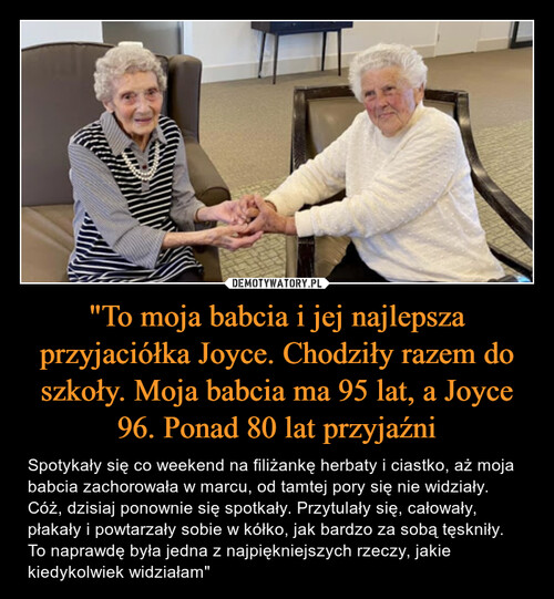 "To moja babcia i jej najlepsza przyjaciółka Joyce. Chodziły razem do szkoły. Moja babcia ma 95 lat, a Joyce 96. Ponad 80 lat przyjaźni