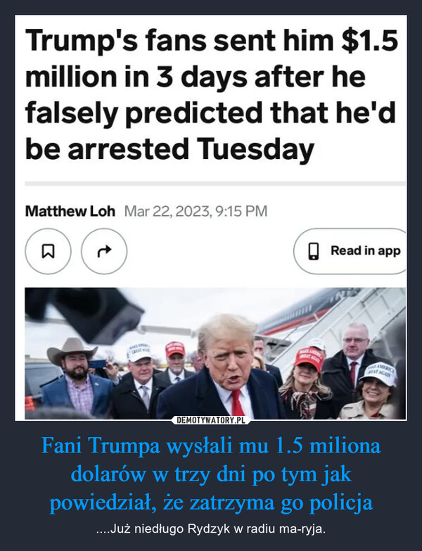 Fani Trumpa wysłali mu 1.5 miliona dolarów w trzy dni po tym jak powiedział, że zatrzyma go policja – ....Już niedługo Rydzyk w radiu ma-ryja. Trump's fans sent him $1.5million in 3 days after hefalsely predicted that he'dbe arrested TuesdayMatthew Loh Mar 22, 2023, 9:15 PMBLAMERRead in appestAMERICAXT AGAIN