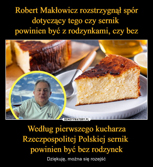 Według pierwszego kucharza Rzeczpospolitej Polskiej sernik powinien być bez rodzynek – Dziękuję, można się rozejść V