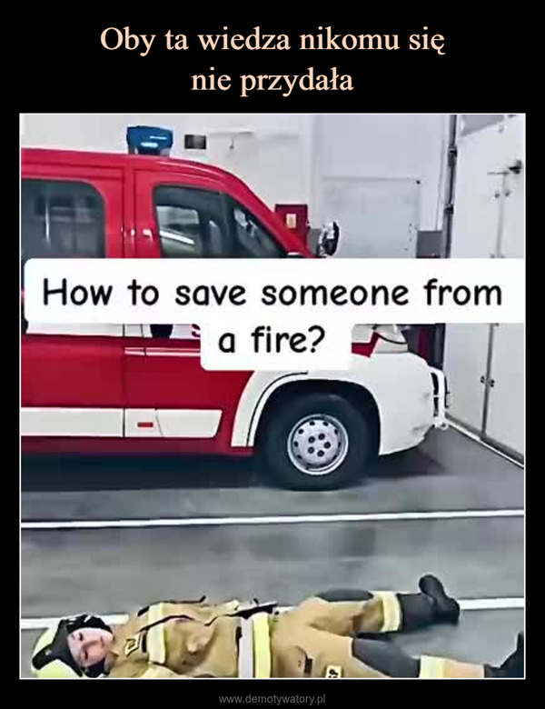  –  How to save someone froma fire?OSPOSP