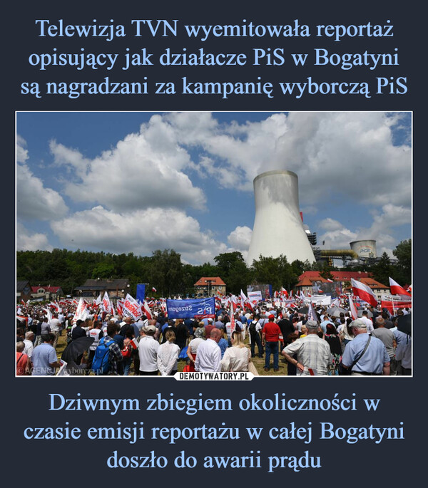 Telewizja TVN wyemitowała reportaż opisujący jak działacze PiS w Bogatyni są nagradzani za kampanię wyborczą PiS Dziwnym zbiegiem okoliczności w czasie emisji reportażu w całej Bogatyni doszło do awarii prądu