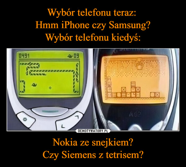 Wybór telefonu teraz: 
Hmm iPhone czy Samsung?
Wybór telefonu kiedyś: Nokia ze snejkiem?
Czy Siemens z tetrisem?