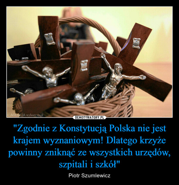 "Zgodnie z Konstytucją Polska nie jest krajem wyznaniowym! Dlatego krzyże powinny zniknąć ze wszystkich urzędów, szpitali i szkół"