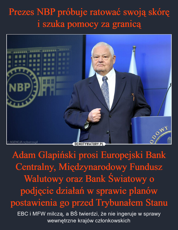 Prezes NBP próbuje ratować swoją skórę i szuka pomocy za granicą Adam Glapiński prosi Europejski Bank Centralny, Międzynarodowy Fundusz Walutowy oraz Bank Światowy o podjęcie działań w sprawie planów postawienia go przed Trybunałem Stanu