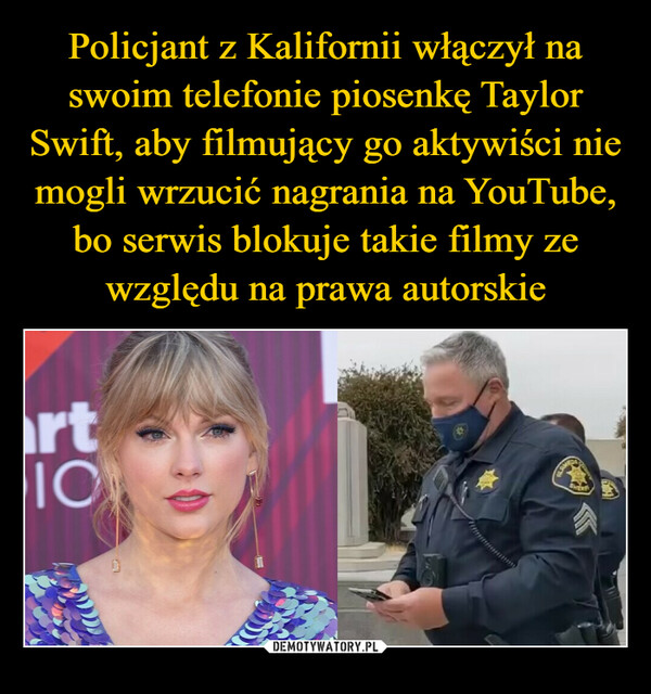 Policjant z Kalifornii włączył na swoim telefonie piosenkę Taylor Swift, aby filmujący go aktywiści nie mogli wrzucić nagrania na YouTube, bo serwis blokuje takie filmy ze względu na prawa autorskie