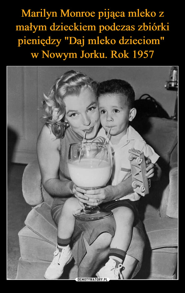 Marilyn Monroe pijąca mleko z małym dzieckiem podczas zbiórki pieniędzy "Daj mleko dzieciom" 
w Nowym Jorku. Rok 1957