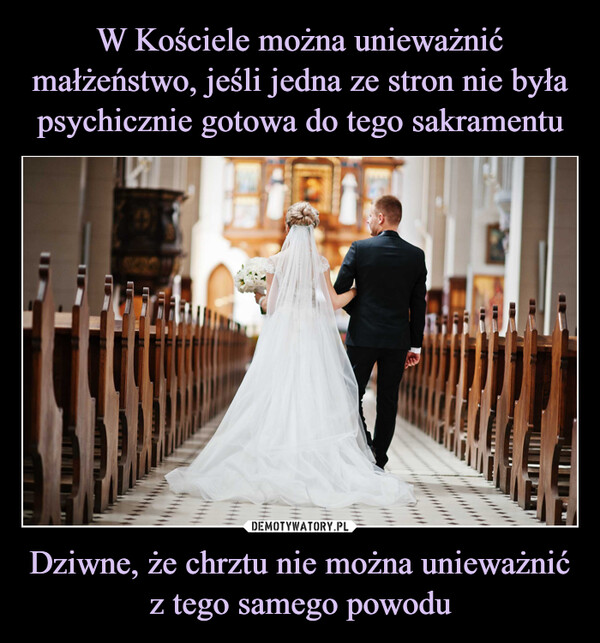 W Kościele można unieważnić małżeństwo, jeśli jedna ze stron nie była psychicznie gotowa do tego sakramentu Dziwne, że chrztu nie można unieważnić z tego samego powodu